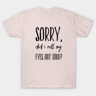 Sorry did I roll my eyes out loud funny sarcasm quote and sayings T-Shirt